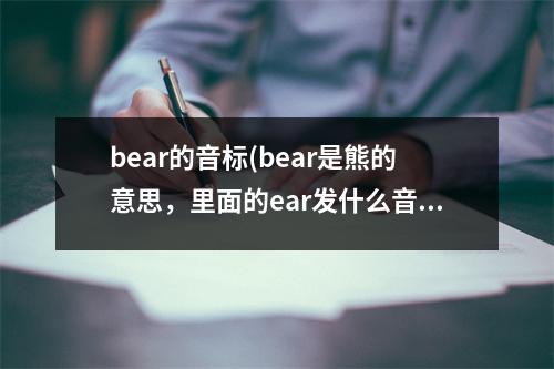 bear的音标(bear是熊的意思，里面的ear发什么音)