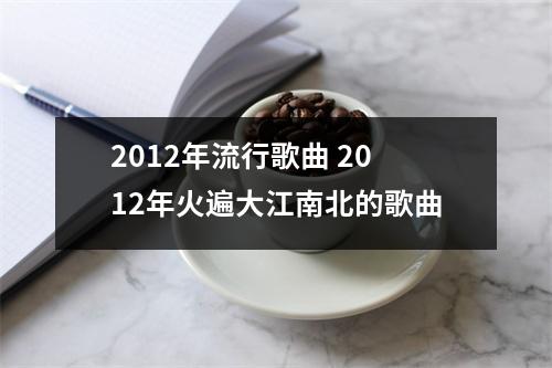 2012年流行歌曲 2012年火遍大江南北的歌曲