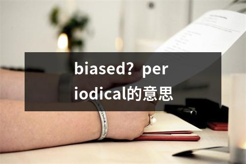 biased？periodical的意思