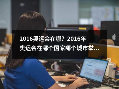 2016奥运会在哪？2016年奥运会在哪个国家哪个城市举办
