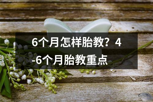 6个月怎样胎教？4-6个月胎教重点