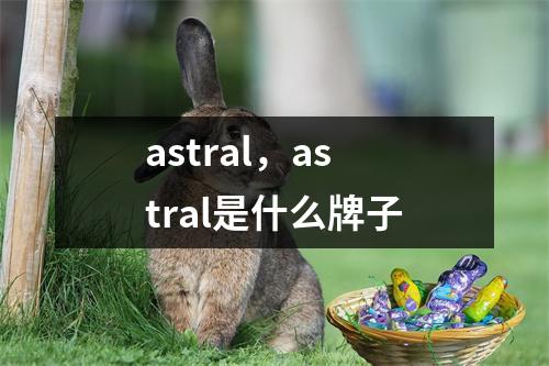 astral，astral是什么牌子