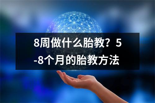 8周做什么胎教？5-8个月的胎教方法