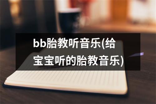 bb胎教听音乐(给宝宝听的胎教音乐)