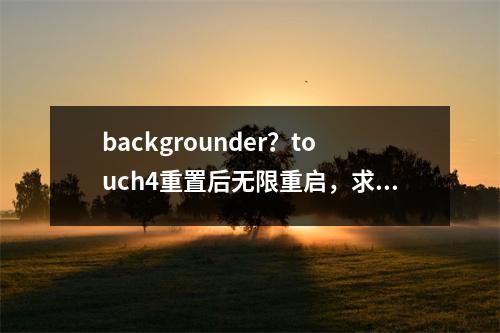 backgrounder？touch4重置后无限重启，求解
