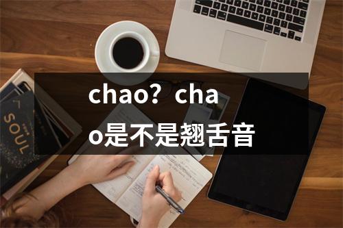 chao？chao是不是翘舌音