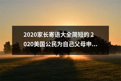 2020家长寄语大全简短的 2020美国公民为自己父母申请绿卡有哪些新政策