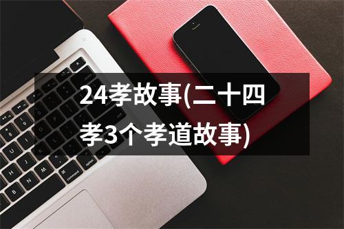 24孝故事(二十四孝3个孝道故事)