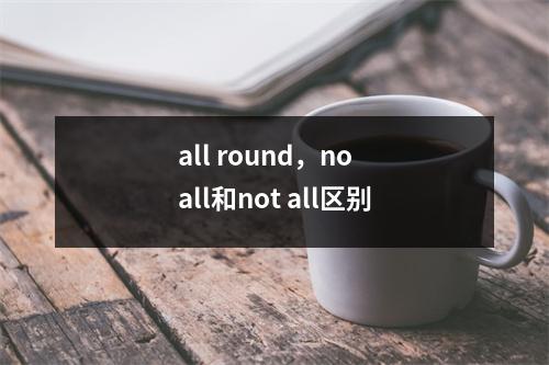 all round，no all和not all区别
