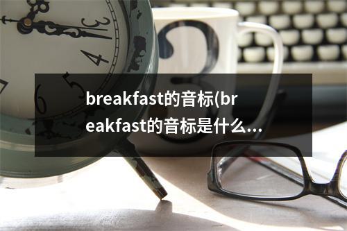 breakfast的音标(breakfast的音标是什么)