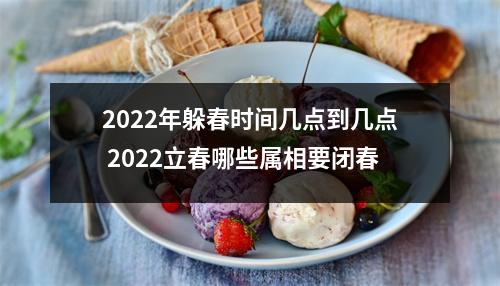 2022年躲春时间几点到几点 2022立春哪些属相要闭春