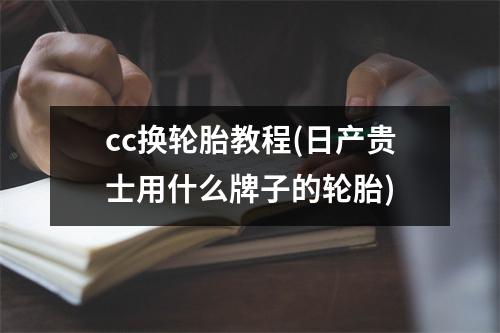 cc换轮胎教程(日产贵士用什么牌子的轮胎)