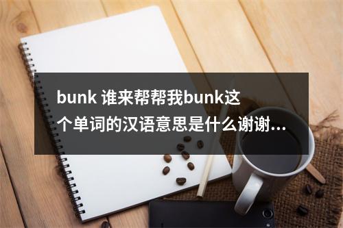 bunk 谁来帮帮我bunk这个单词的汉语意思是什么谢谢回答