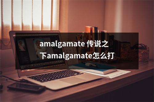 amalgamate 传说之下amalgamate怎么打