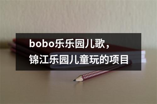 bobo乐乐园儿歌，锦江乐园儿童玩的项目