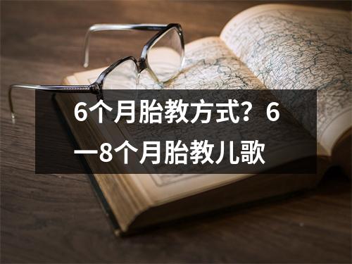 6个月胎教方式？6一8个月胎教儿歌