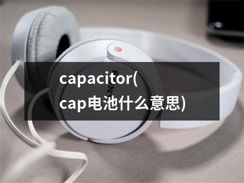 capacitor(cap电池什么意思)