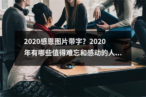 2020感恩图片带字？2020年有哪些值得难忘和感动的人和事