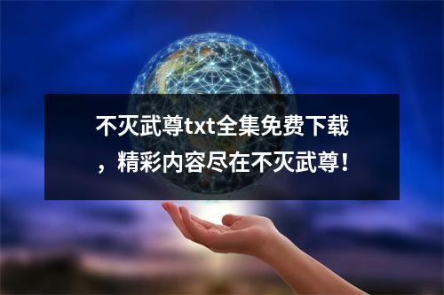 不灭武尊txt全集免费下载，精彩内容尽在不灭武尊！