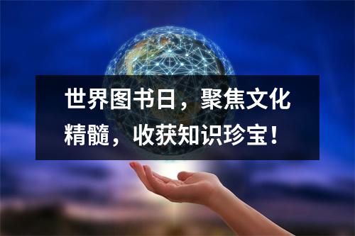 世界图书日，聚焦文化精髓，收获知识珍宝！