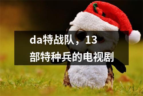 da特战队，13部特种兵的电视剧
