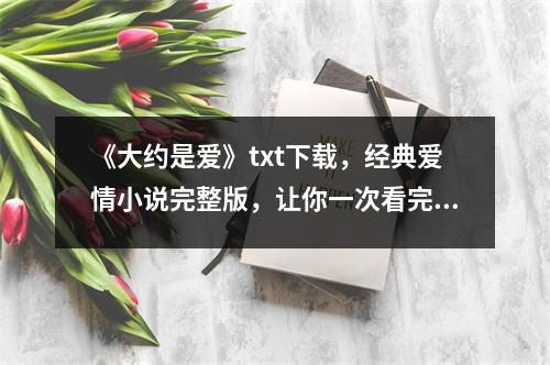《大约是爱》txt下载，经典爱情小说完整版，让你一次看完!