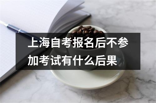 上海自考报名后不参加考试有什么后果
