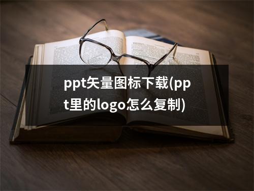 ppt矢量图标下载(ppt里的logo怎么复制)