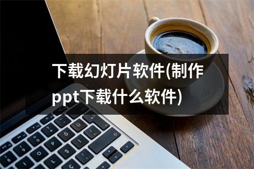 下载幻灯片软件(制作ppt下载什么软件)