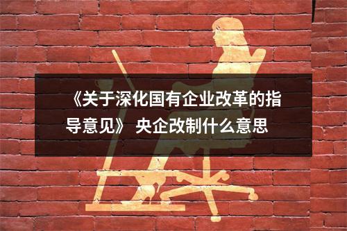 《关于深化国有企业改革的指导意见》 央企改制什么意思
