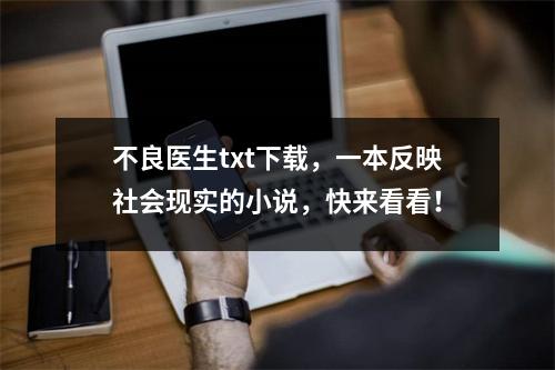 不良医生txt下载，一本反映社会现实的小说，快来看看！