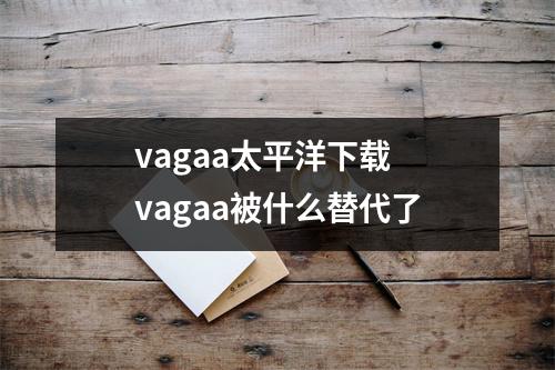 vagaa太平洋下载 vagaa被什么替代了