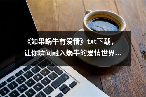 《如果蜗牛有爱情》txt下载，让你瞬间融入蜗牛的爱情世界！