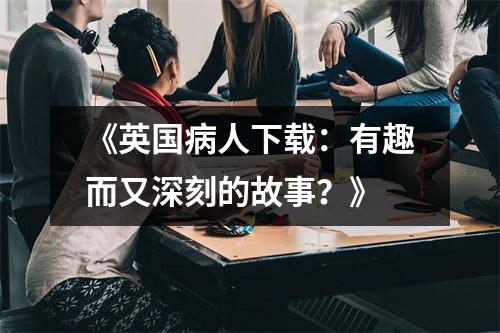 《英国病人下载：有趣而又深刻的故事？》