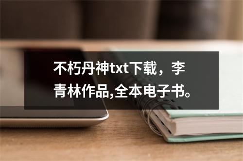 不朽丹神txt下载，李青林作品,全本电子书。