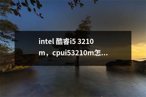 intel 酷睿i5 3210m，cpui53210m怎么样
