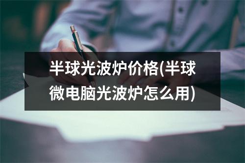 半球光波炉价格(半球微电脑光波炉怎么用)