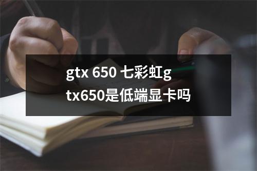 gtx 650 七彩虹gtx650是低端显卡吗