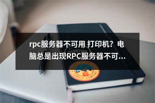 rpc服务器不可用 打印机？电脑总是出现RPC服务器不可用怎么办