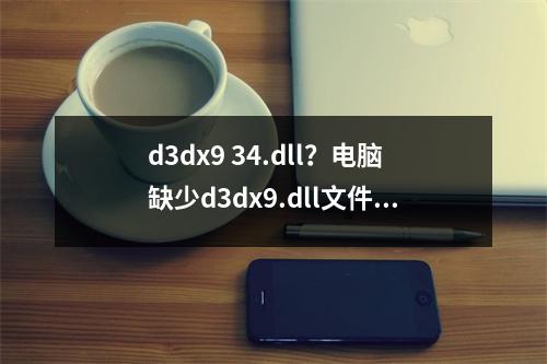 d3dx9 34.dll？电脑缺少d3dx9.dll文件怎么办
