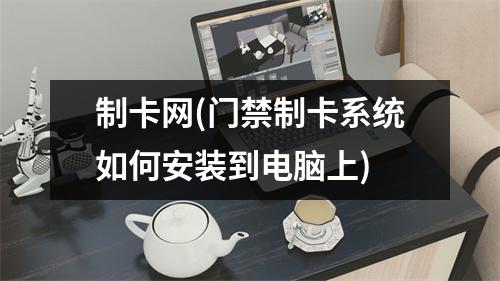 制卡网(门禁制卡系统如何安装到电脑上)