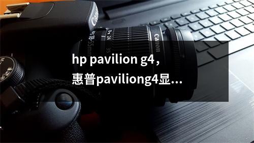 hp pavilion g4，惠普paviliong4显卡可以升级吗