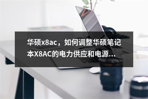 华硕x8ac，如何调整华硕笔记本X8AC的电力供应和电源能耗