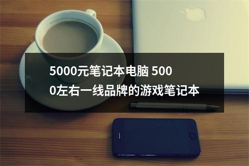 5000元笔记本电脑 5000左右一线品牌的游戏笔记本