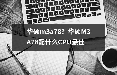 华硕m3a78？华硕M3A78配什么CPU最佳