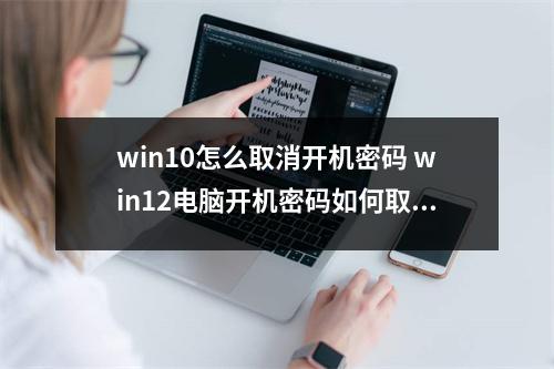 win10怎么取消开机密码 win12电脑开机密码如何取消