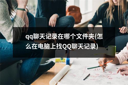qq聊天记录在哪个文件夹(怎么在电脑上找QQ聊天记录)