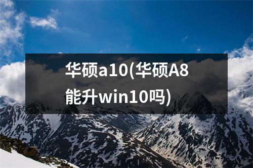 华硕a10(华硕A8能升win10吗)