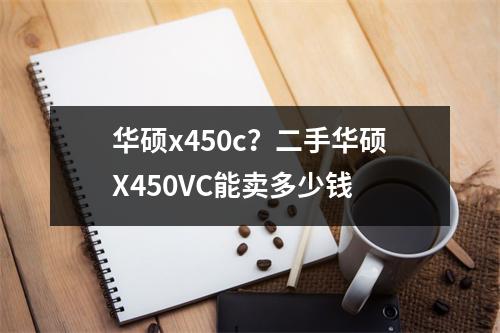 华硕x450c？二手华硕X450VC能卖多少钱