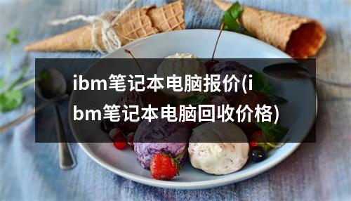 ibm笔记本电脑报价(ibm笔记本电脑回收价格)